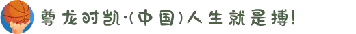 尊龙时凯·(中国)人生就是搏!